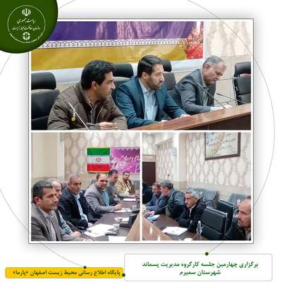 برگزاری چهارمین جلسه کارگروه مدیریت پسماند شهرستان سمیرم